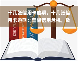 十几张信用卡逾期，十几张信用卡逾期：警惕信用危机，及时处理还款问题