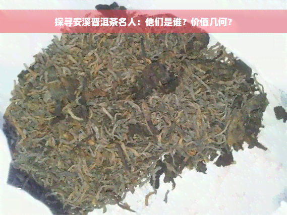 探寻安溪普洱茶名人：他们是谁？价值几何？