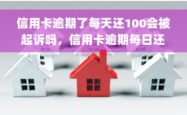 信用卡逾期了每天还100会被起诉吗，信用卡逾期每日还款100元是否会面临被起诉的风险？