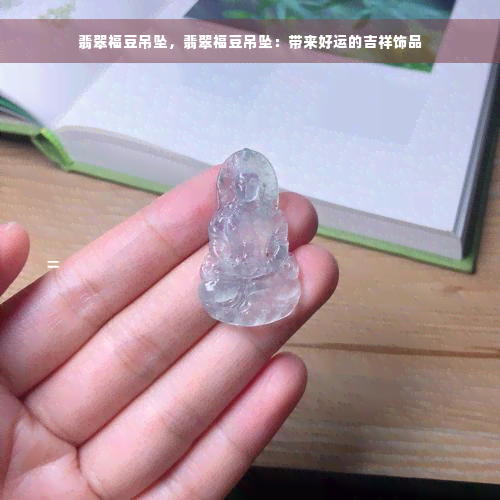 翡翠福豆吊坠，翡翠福豆吊坠：带来好运的吉祥饰品