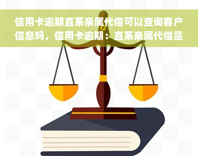 信用卡逾期直系亲属代偿可以查询客户信息吗，信用卡逾期：直系亲属代偿是否能查询客户信息？