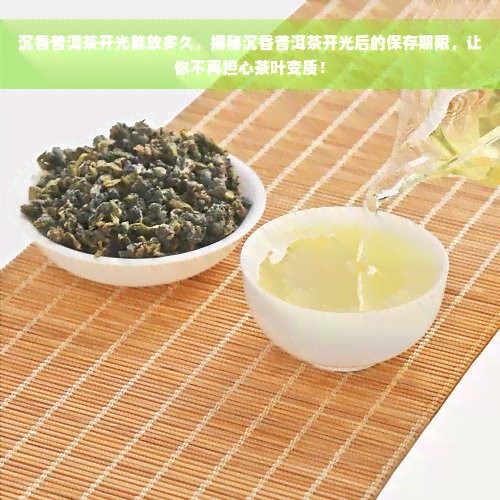 沉香普洱茶开光能放多久，揭秘沉香普洱茶开光后的保存期限，让你不再担心茶叶变质！