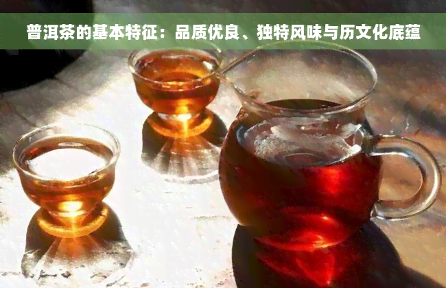 普洱茶的基本特征：品质优良、独特风味与历文化底蕴