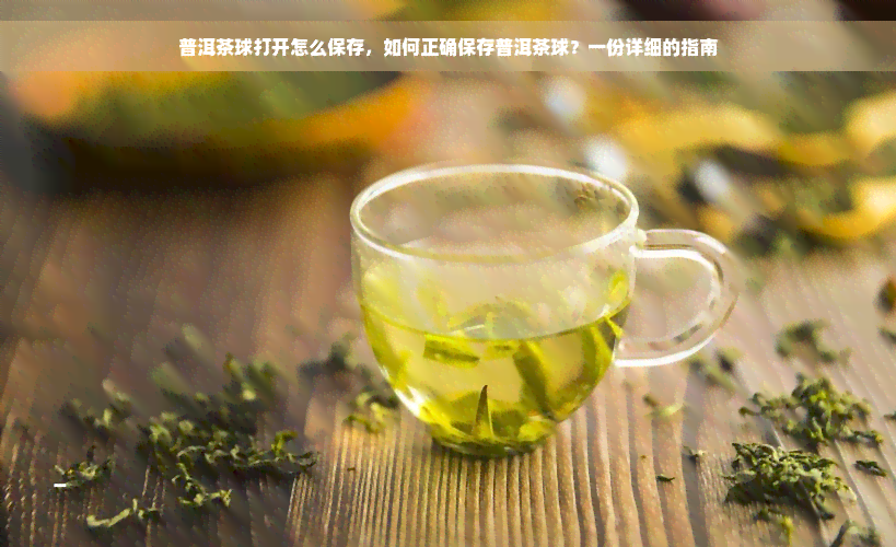 普洱茶球打开怎么保存，如何正确保存普洱茶球？一份详细的指南