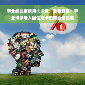 事业编政审信用卡逾期，政审受阻：事业编候选人因信用卡逾期面临困境