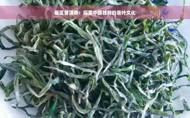 瑶区普洱茶：探索中国独特的茶叶文化