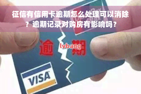 征信有信用卡逾期怎么处理可以消除？逾期记录对购房有影响吗？