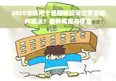 2020年信用卡逾期被起诉立案后如何解决？最新规定与标准