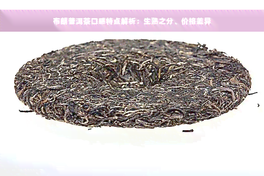 布朗普洱茶口感特点解析：生熟之分、价格差异