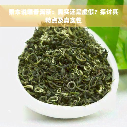 景东说唱普洱茶：真实还是虚假？探讨其特点及真实性