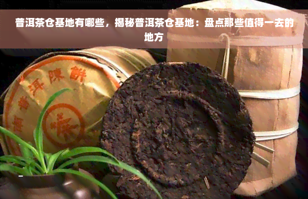 普洱茶仓基地有哪些，揭秘普洱茶仓基地：盘点那些值得一去的地方