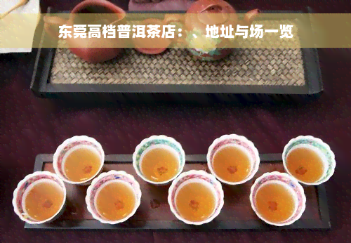 东莞高档普洱茶店：、地址与场一览