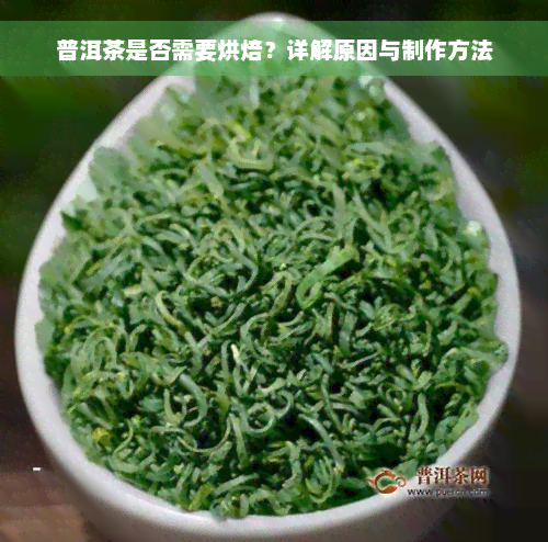 普洱茶是否需要烘焙？详解原因与制作方法