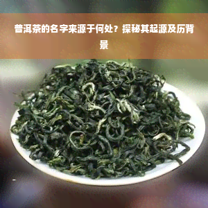 普洱茶的名字来源于何处？探秘其起源及历背景