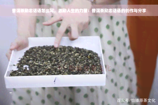 普洱茶励志话语怎么写，激励人生的力量：普洱茶励志话语的创作与分享