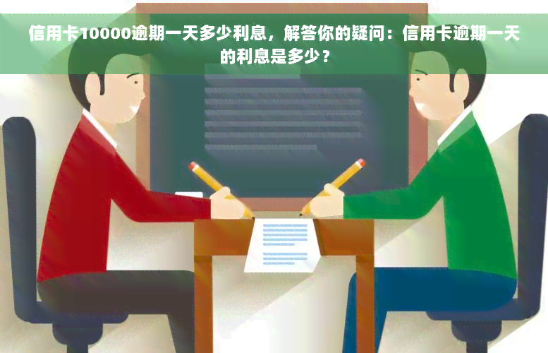 信用卡10000逾期一天多少利息，解答你的疑问：信用卡逾期一天的利息是多少？