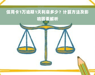 信用卡1万逾期1天利息多少？计算方法及影响因素解析