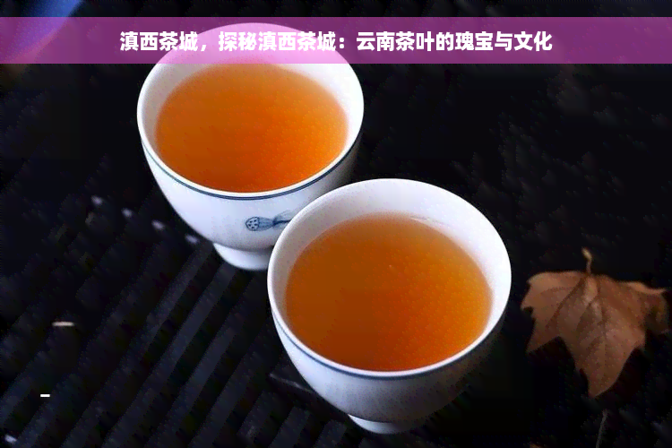 滇西茶城，探秘滇西茶城：云南茶叶的瑰宝与文化