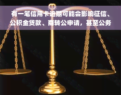 有一笔信用卡逾期可能会影响征信、公积金贷款、商转公申请，甚至公务员评优和政审。