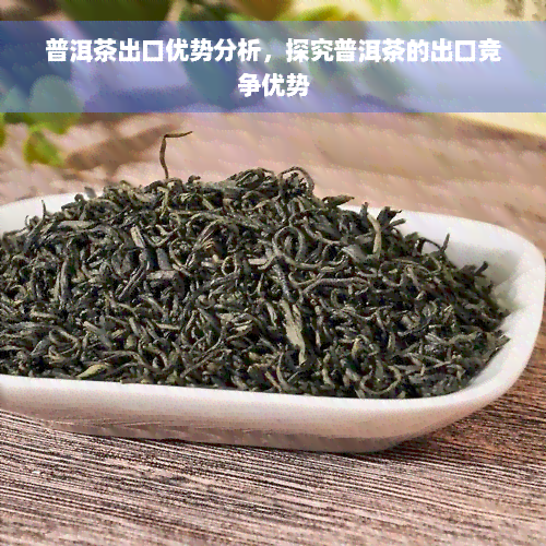 普洱茶出口优势分析，探究普洱茶的出口竞争优势