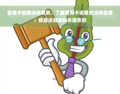 信用卡逾期法律条款，了解信用卡逾期的法律后果：你应该知道的关键条款