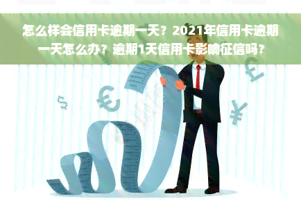 怎么样会信用卡逾期一天？2021年信用卡逾期一天怎么办？逾期1天信用卡影响征信吗？