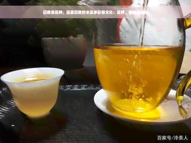 印度茶品种，探索印度的丰富多彩茶文化：品种、制作与品尝