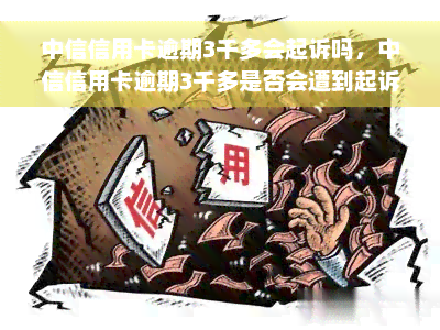 中信信用卡逾期3千多会起诉吗，中信信用卡逾期3千多是否会遭到起诉？