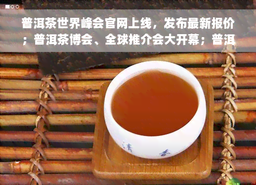 普洱茶世界峰会官网上线，发布最新报价；普洱茶博会、全球推介会大开幕；普洱茶展精彩纷呈；2020年国际普洱茶节等您来！