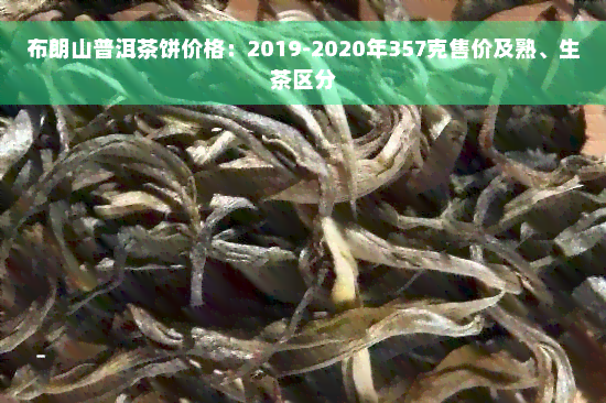 布朗山普洱茶饼价格：2019-2020年357克售价及熟、生茶区分