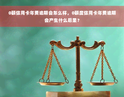 0额信用卡年费逾期会怎么样，0额度信用卡年费逾期会产生什么后果？