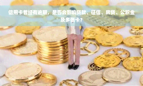 信用卡曾经有逾期，是否会影响贷款、征信、房贷、公积金及多张卡？