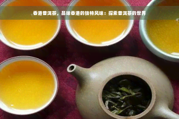 香港普洱茶，品味香港的独特风味：探索普洱茶的世界