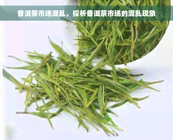 普洱茶市场混乱，探析普洱茶市场的混乱现象