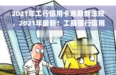 2021年工行信用卡逾期新法规，2021年最新！工商银行信用卡逾期将面临哪些法规？