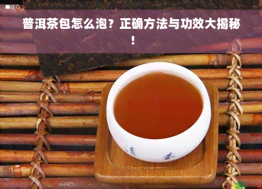 普洱茶包怎么泡？正确方法与功效大揭秘！