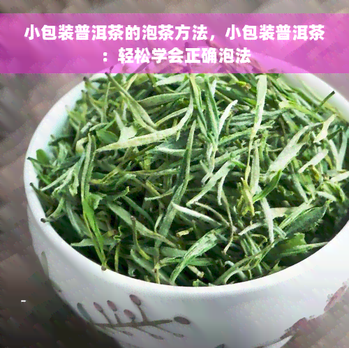 小包装普洱茶的泡茶方法，小包装普洱茶：轻松学会正确泡法