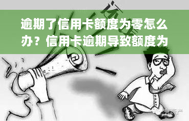 逾期了信用卡额度为零怎么办？信用卡逾期导致额度为0、总额度下降、无法使用的解决方案