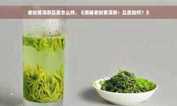 老挝普洱茶品质怎么样，《揭秘老挝普洱茶：品质如何？》