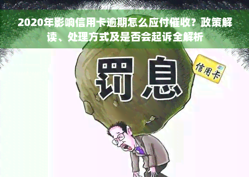 2020年影响信用卡逾期怎么应付催收？政策解读、处理方式及是否会起诉全解析