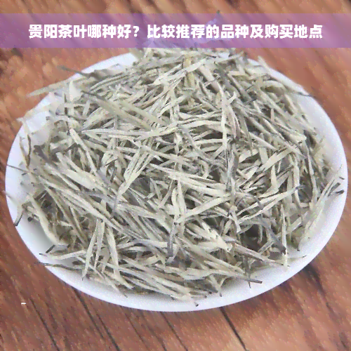 贵阳茶叶哪种好？比较推荐的品种及购买地点