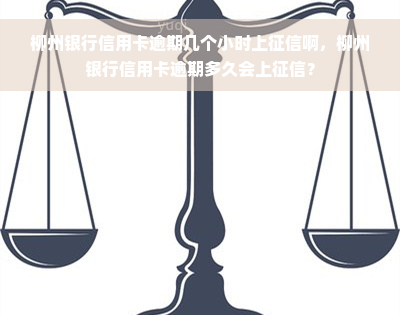 柳州银行信用卡逾期几个小时上征信啊，柳州银行信用卡逾期多久会上征信？