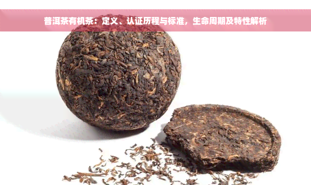 普洱茶有机茶：定义、认证历程与标准，生命周期及特性解析