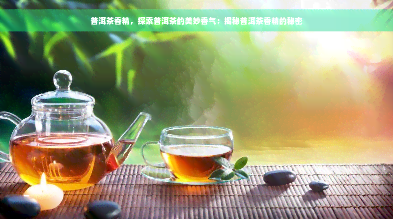 普洱茶香精，探索普洱茶的美妙香气：揭秘普洱茶香精的秘密