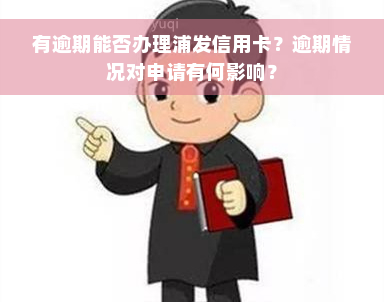 有逾期能否办理浦发信用卡？逾期情况对申请有何影响？