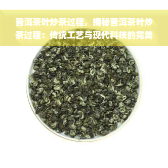 普洱茶叶炒茶过程，揭秘普洱茶叶炒茶过程：传统工艺与现代科技的完美结合