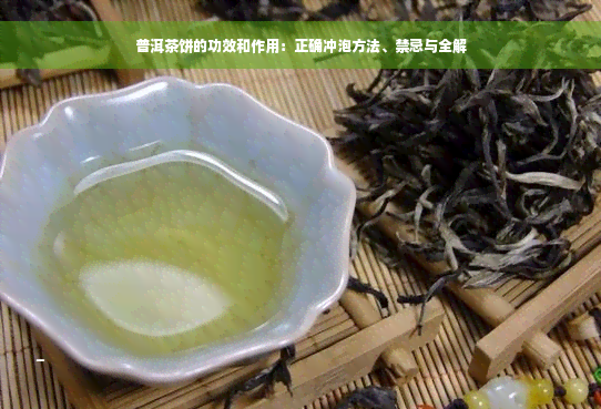 普洱茶饼的功效和作用：正确冲泡方法、禁忌与全解