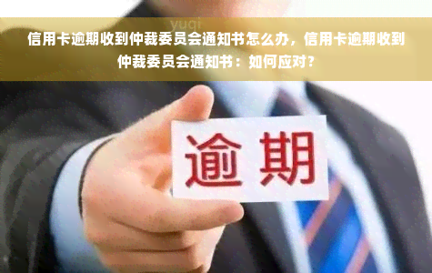 信用卡逾期收到仲裁委员会通知书怎么办，信用卡逾期收到仲裁委员会通知书：如何应对？