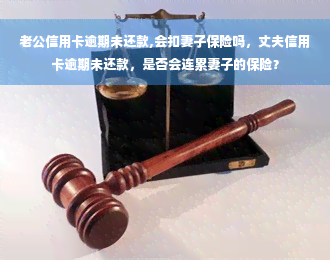 老公信用卡逾期未还款,会扣妻子保险吗，丈夫信用卡逾期未还款，是否会连累妻子的保险？