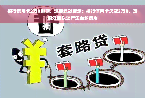 招行信用卡2万8逾期，逾期还款警示：招行信用卡欠款2万8，及时处理以免产生更多费用